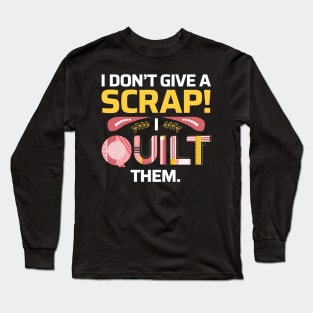I Don't Give A Scrap! I Quilt Them - Quilters Funny Quote Long Sleeve T-Shirt